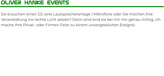 Oliver Hanke Events  Sie brauchen einen DJ, eine Lautsprecheranlage / Mikrofone oder Sie möchen ihre  Veranstaltung ins rechte Licht setzen? Dann sind sind sie bei mir mir genau richtig, ich mache Ihre Privat- oder Firmen-Feier zu einem unvergesslichen Ereignis.